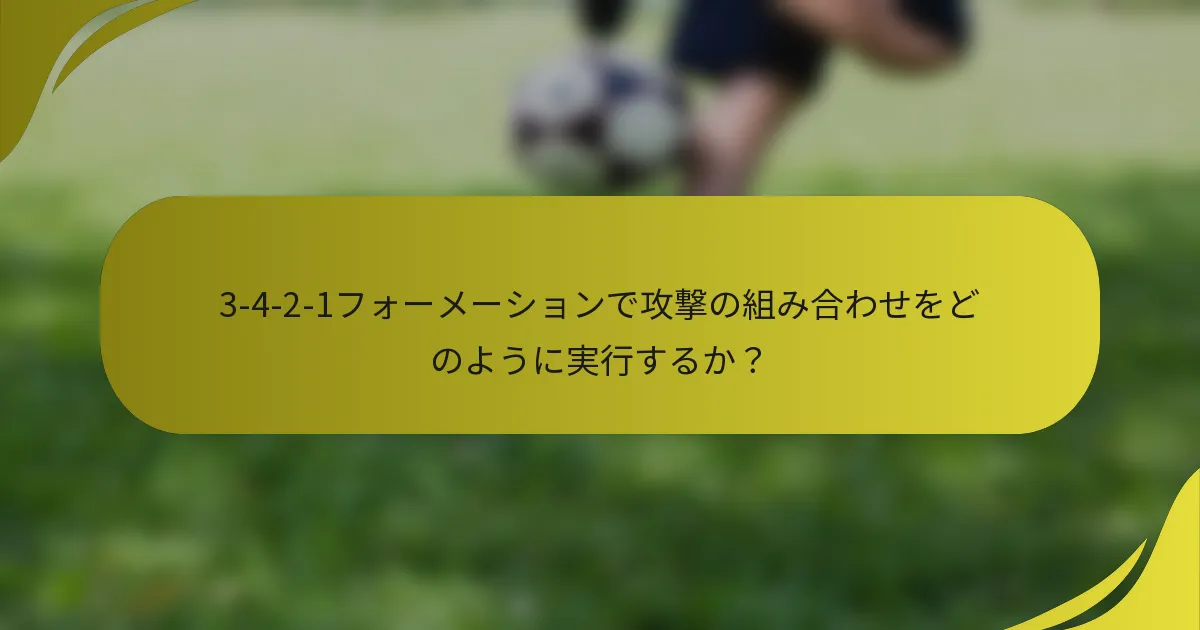 3-4-2-1フォーメーションで攻撃の組み合わせをどのように実行するか？