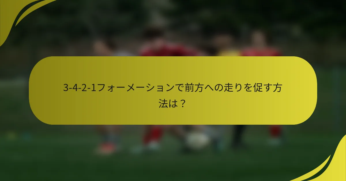 3-4-2-1フォーメーションで前方への走りを促す方法は？