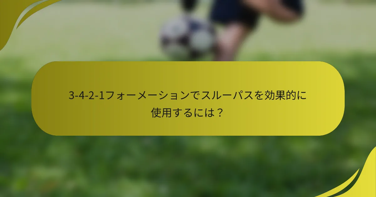 3-4-2-1フォーメーションでスルーパスを効果的に使用するには？