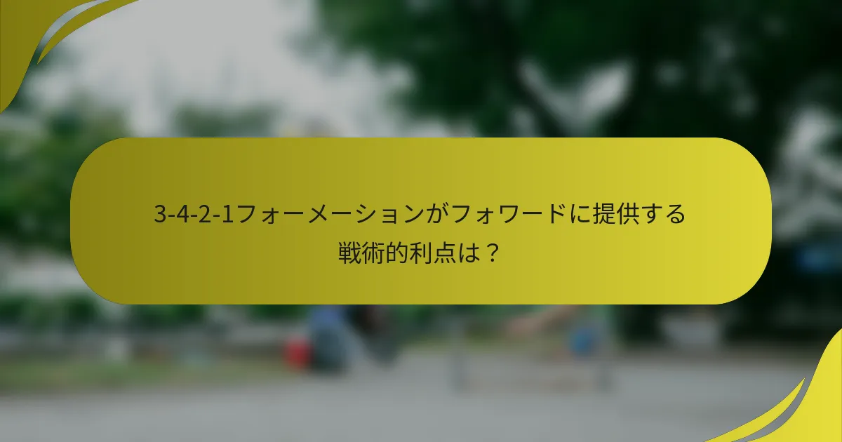 3-4-2-1フォーメーションがフォワードに提供する戦術的利点は？
