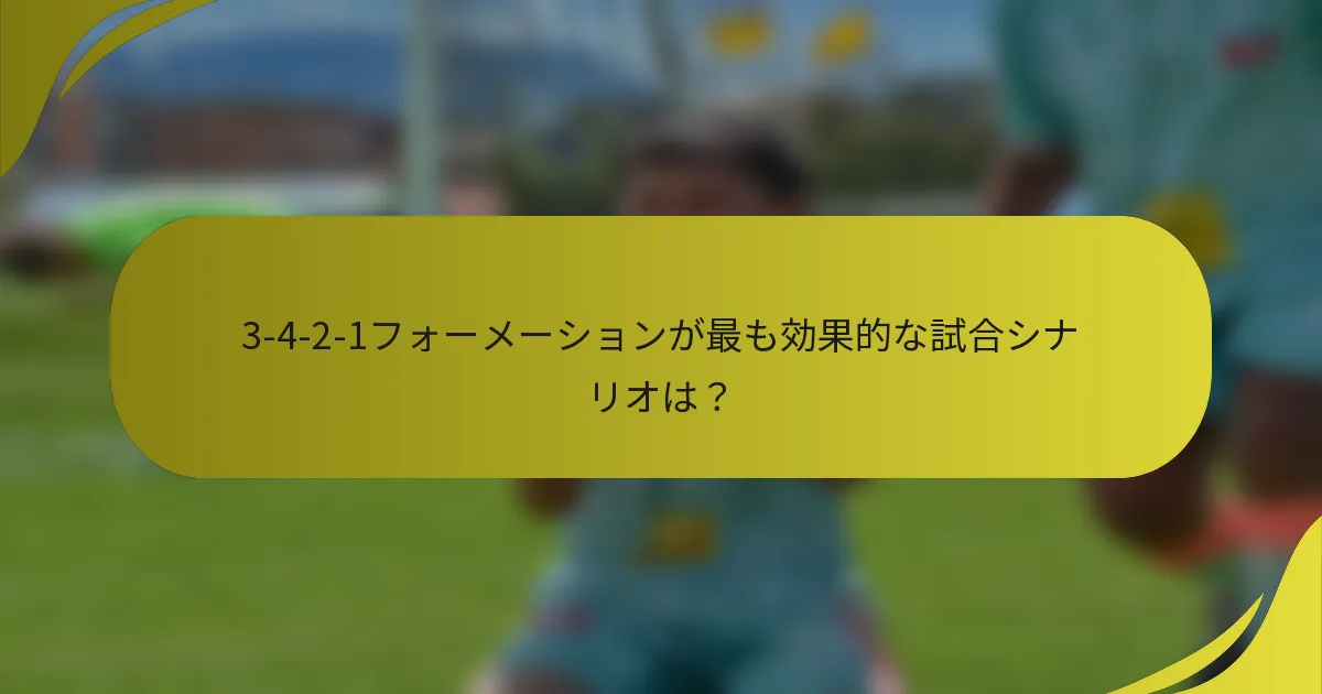 3-4-2-1フォーメーションが最も効果的な試合シナリオは？