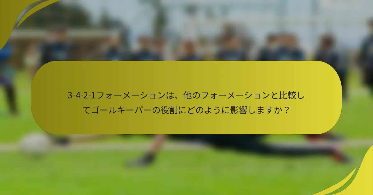 3-4-2-1フォーメーションは、他のフォーメーションと比較してゴールキーパーの役割にどのように影響しますか?