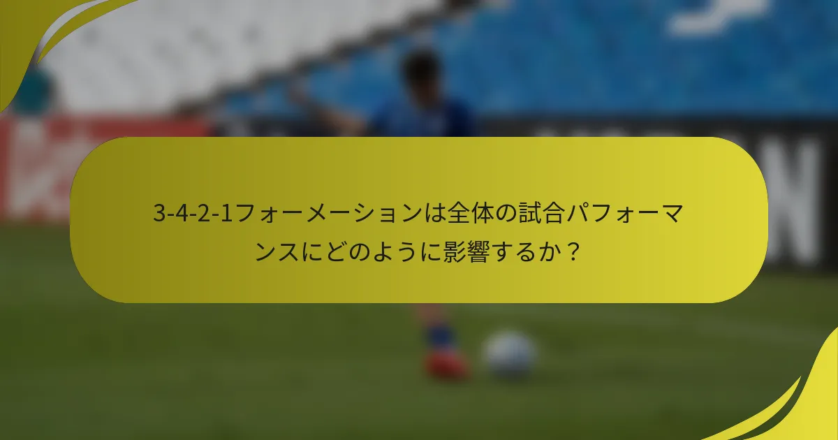 3-4-2-1フォーメーションは全体の試合パフォーマンスにどのように影響するか?