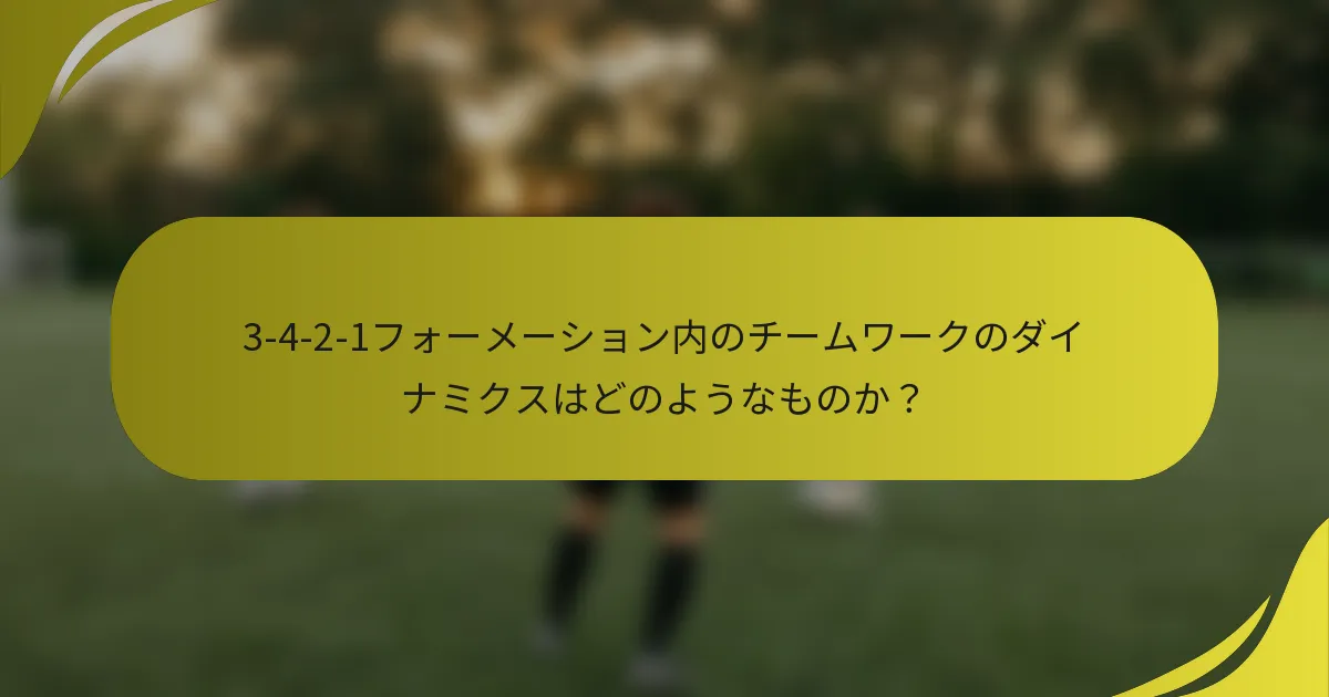 3-4-2-1フォーメーション内のチームワークのダイナミクスはどのようなものか？
