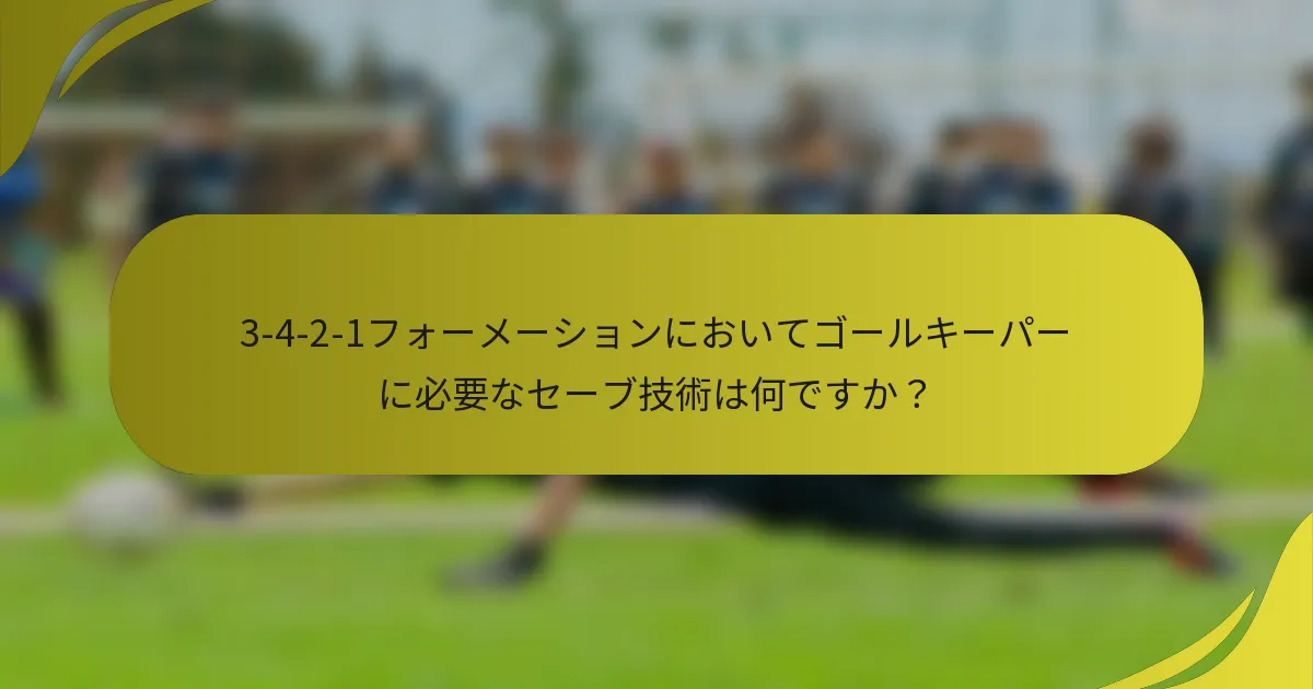 3-4-2-1フォーメーションにおいてゴールキーパーに必要なセーブ技術は何ですか?