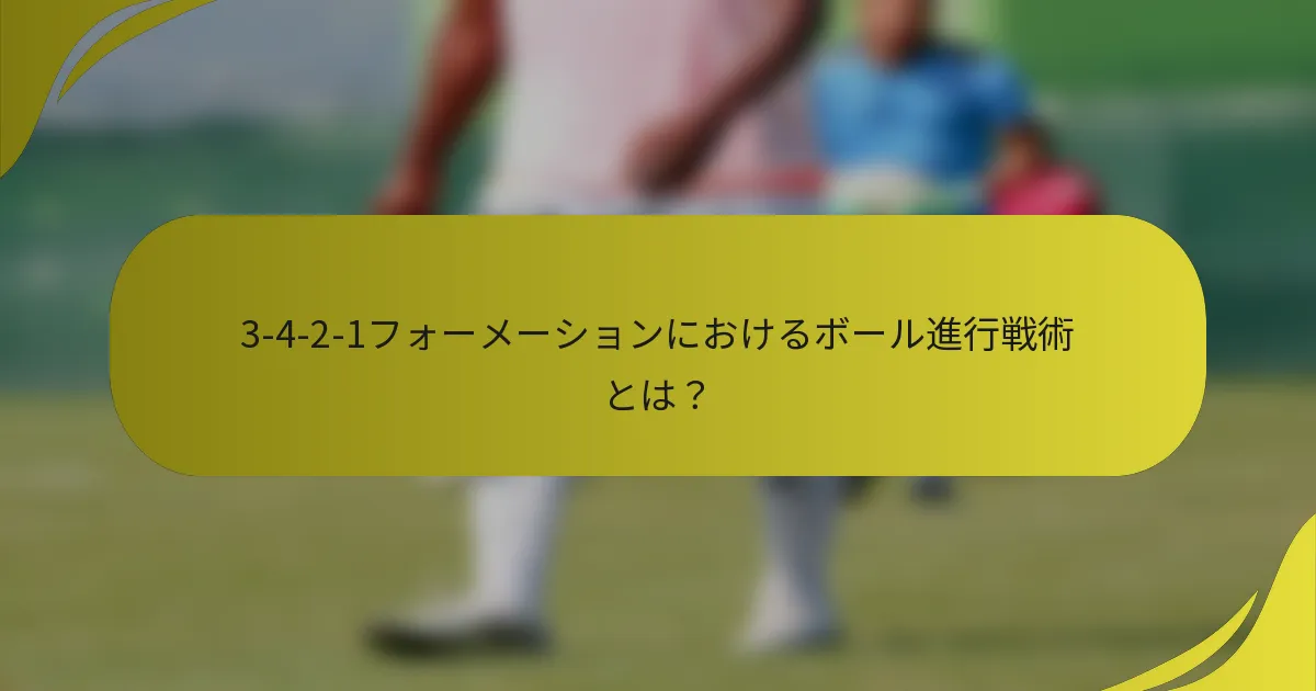 3-4-2-1フォーメーションにおけるボール進行戦術とは?