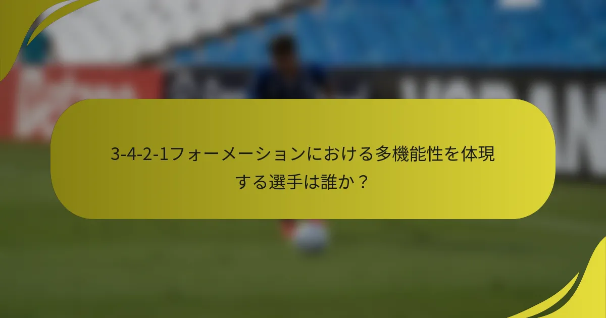 3-4-2-1フォーメーションにおける多機能性を体現する選手は誰か？