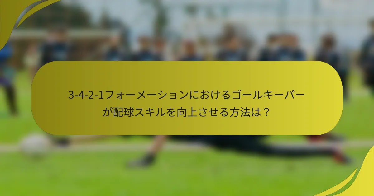 3-4-2-1フォーメーションにおけるゴールキーパーが配球スキルを向上させる方法は?