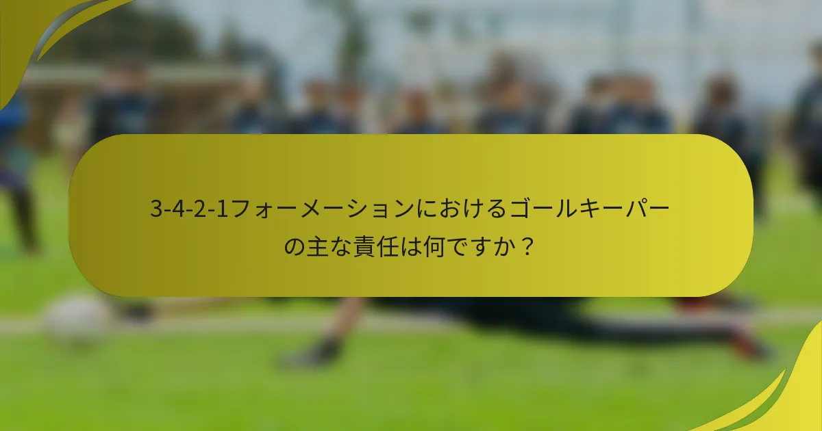 3-4-2-1フォーメーションにおけるゴールキーパーの主な責任は何ですか?