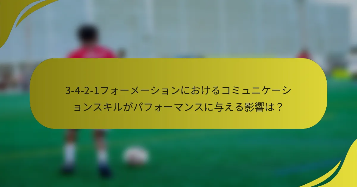 3-4-2-1フォーメーションにおけるコミュニケーションスキルがパフォーマンスに与える影響は?
