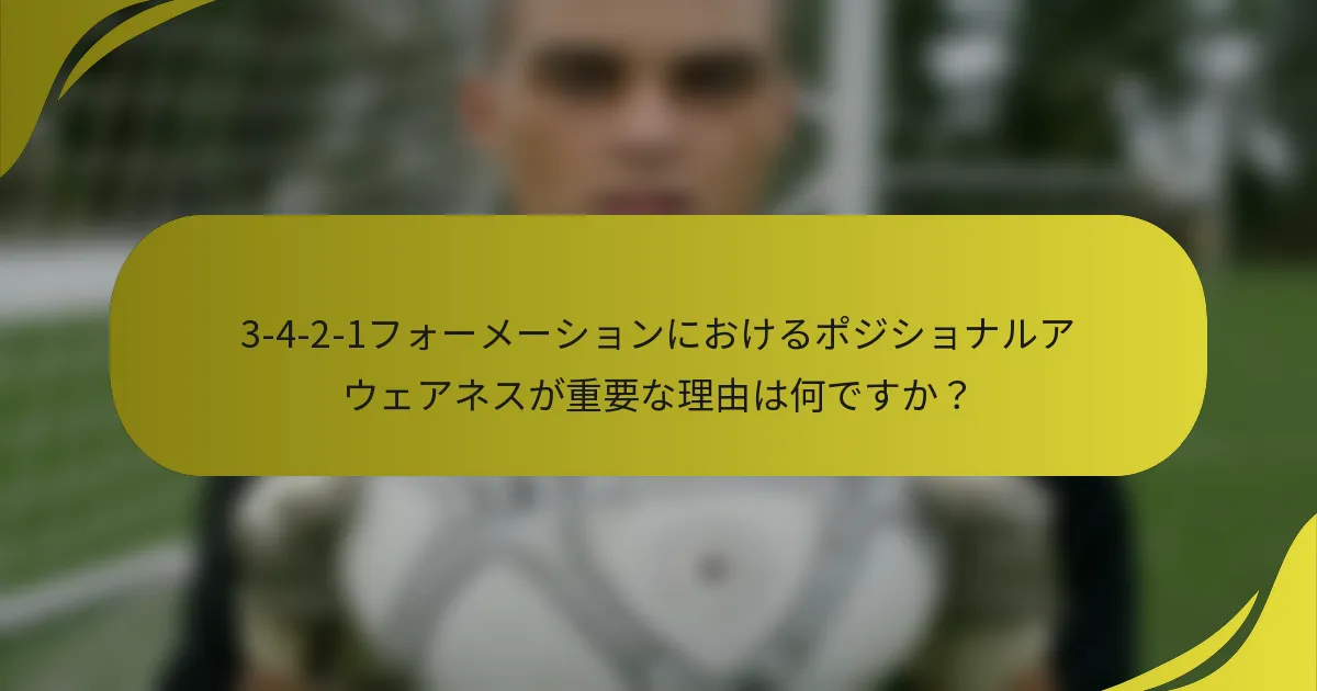 3-4-2-1フォーメーションにおけるポジショナルアウェアネスが重要な理由は何ですか？