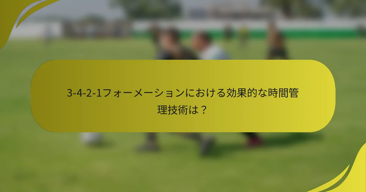3-4-2-1フォーメーションにおける効果的な時間管理技術は？