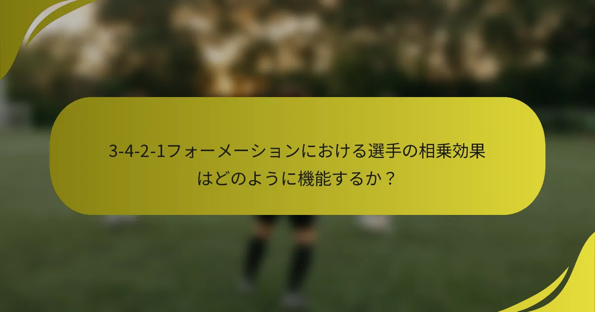 3-4-2-1フォーメーションにおける選手の相乗効果はどのように機能するか？