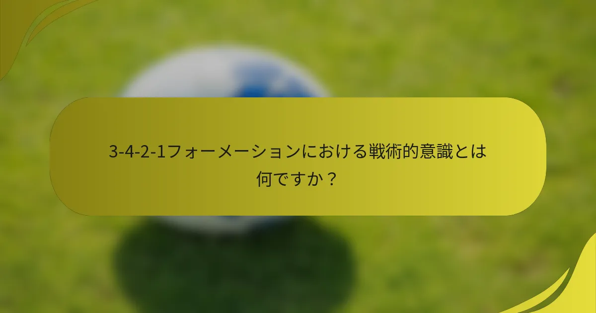 3-4-2-1フォーメーションにおける戦術的意識とは何ですか？