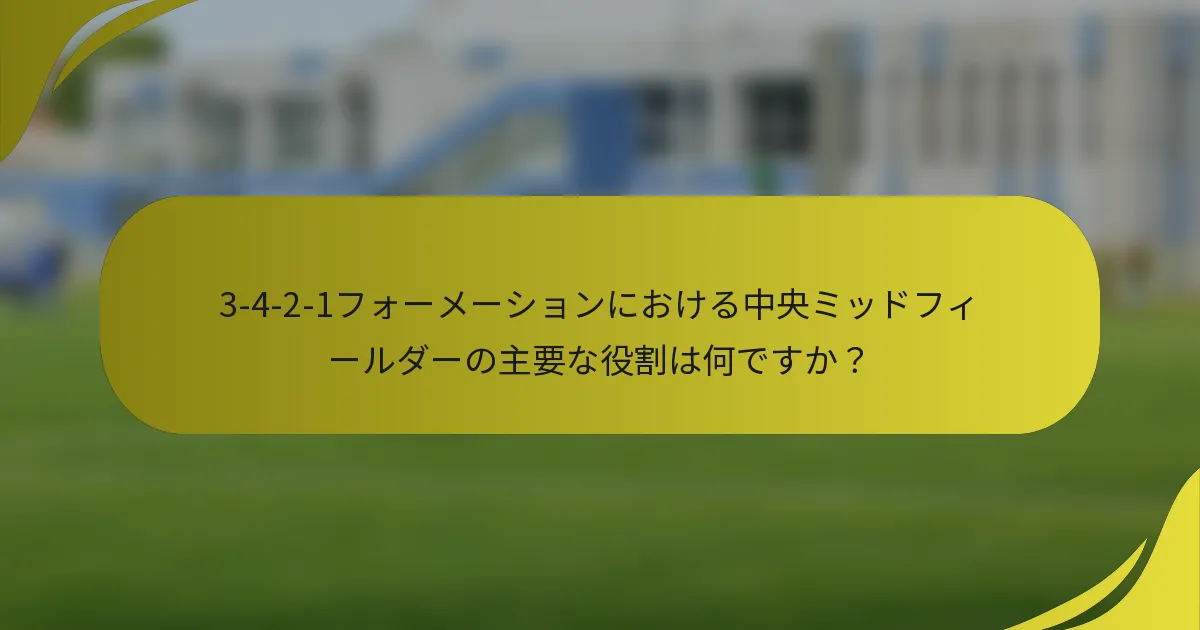 3-4-2-1フォーメーションにおける中央ミッドフィールダーの主要な役割は何ですか？