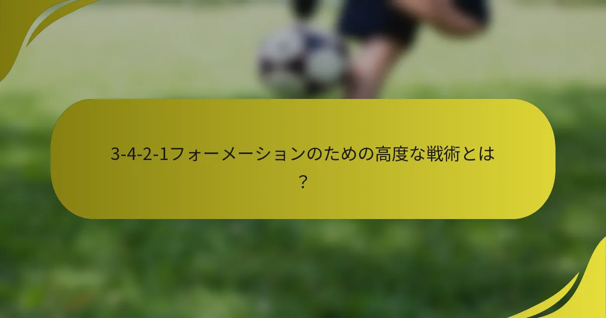3-4-2-1フォーメーションのための高度な戦術とは？