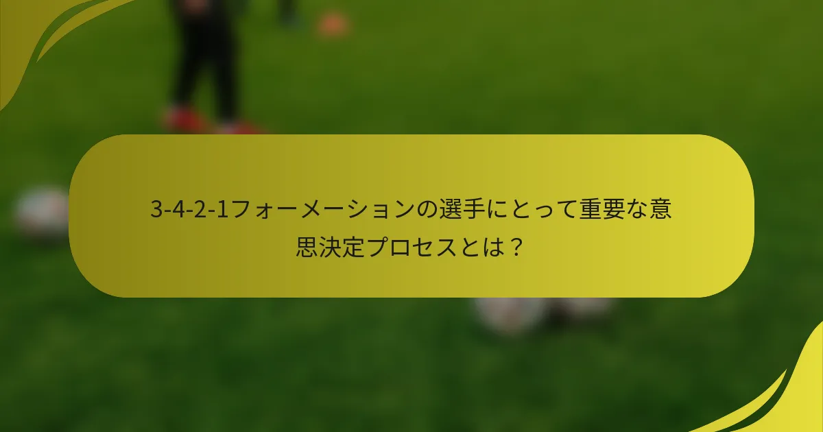 3-4-2-1フォーメーションの選手にとって重要な意思決定プロセスとは？