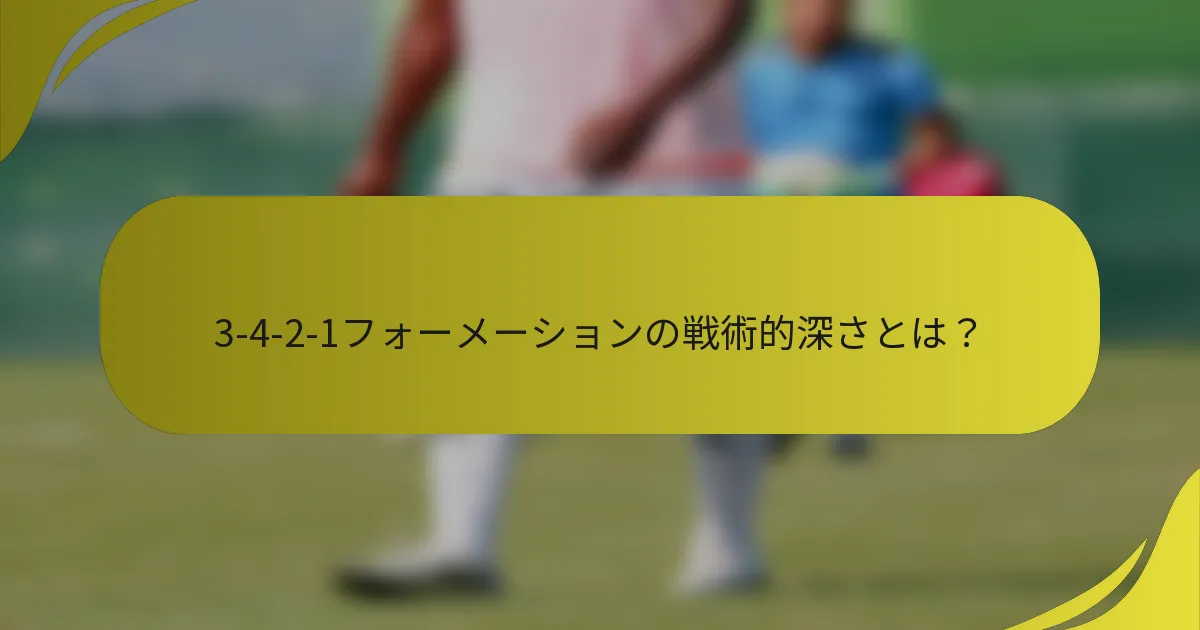 3-4-2-1フォーメーションの戦術的深さとは?
