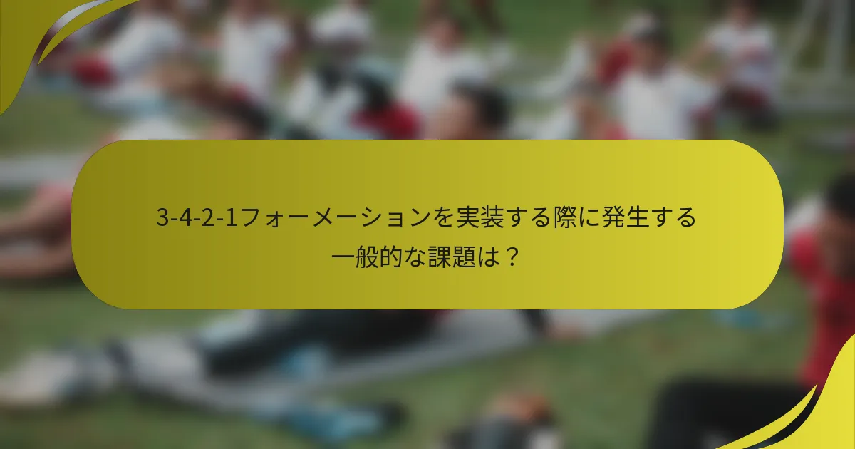 3-4-2-1フォーメーションを実装する際に発生する一般的な課題は?