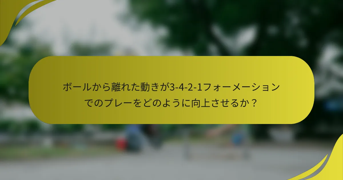 ボールから離れた動きが3-4-2-1フォーメーションでのプレーをどのように向上させるか？