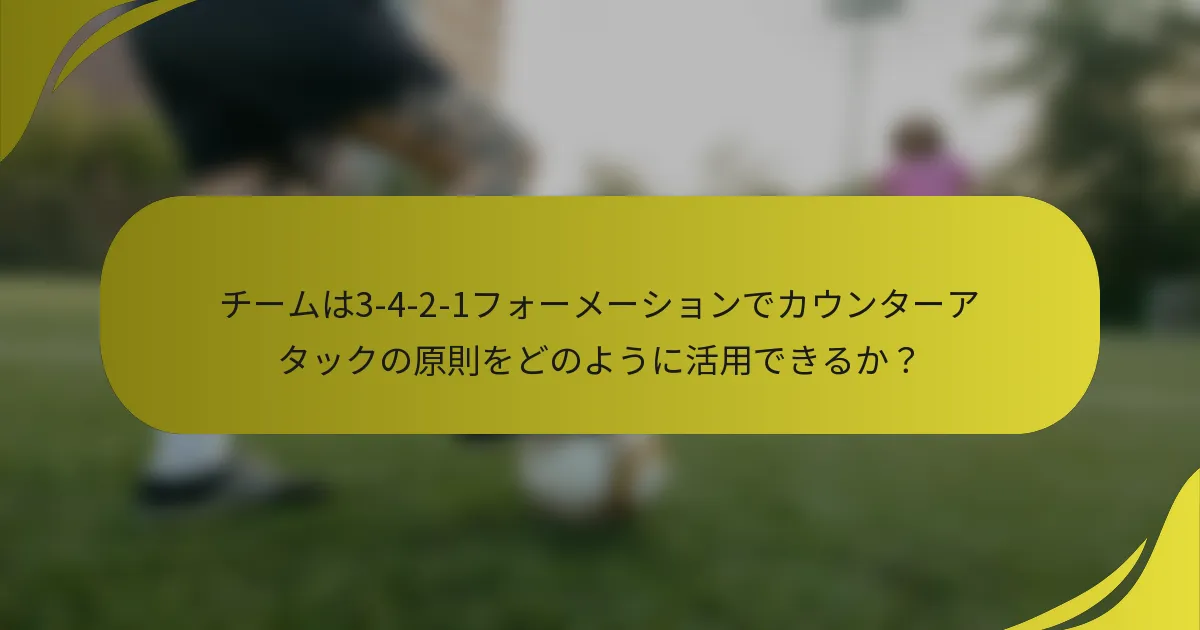 チームは3-4-2-1フォーメーションでカウンターアタックの原則をどのように活用できるか?