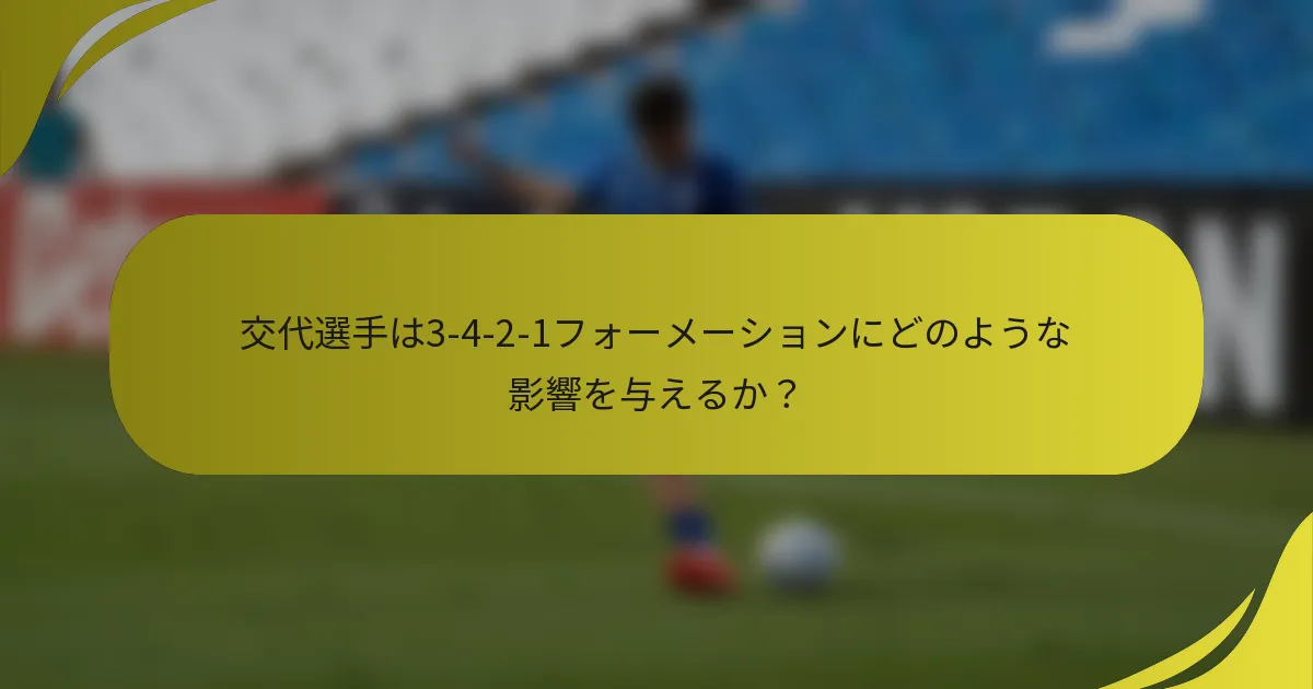 交代選手は3-4-2-1フォーメーションにどのような影響を与えるか?