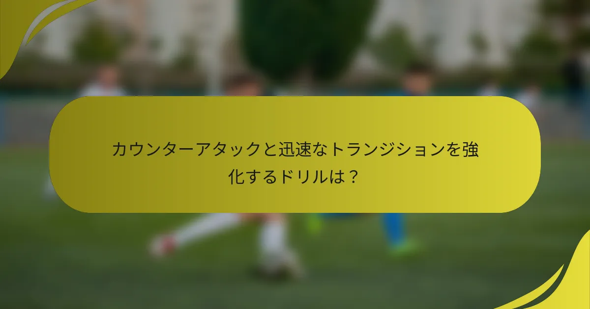 カウンターアタックと迅速なトランジションを強化するドリルは？