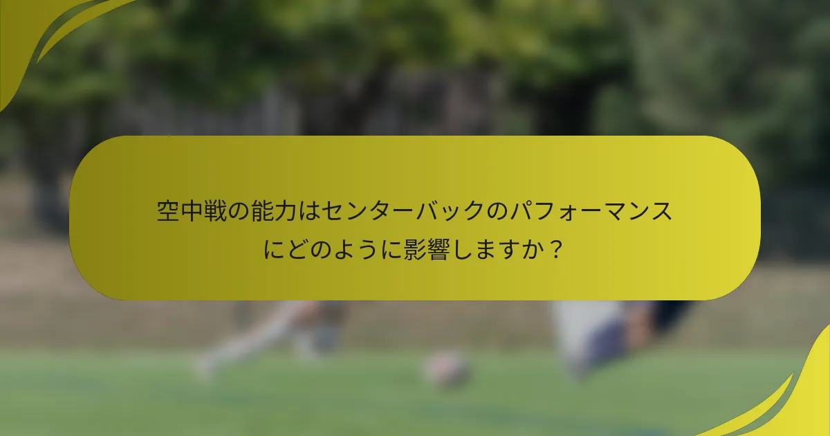 空中戦の能力はセンターバックのパフォーマンスにどのように影響しますか？