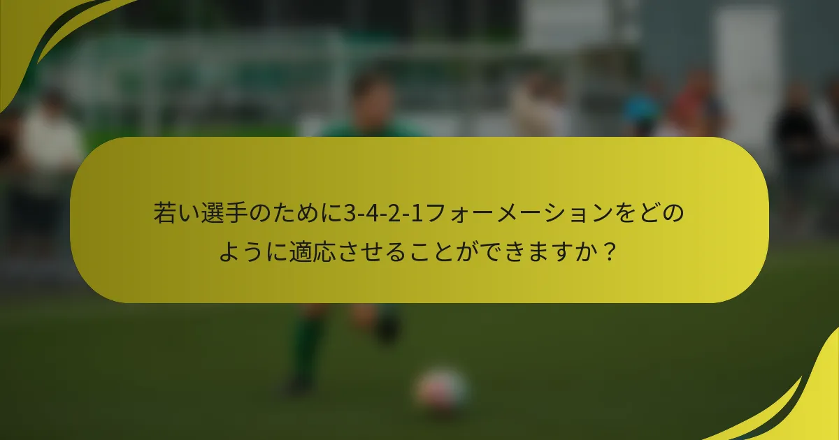 若い選手のために3-4-2-1フォーメーションをどのように適応させることができますか？