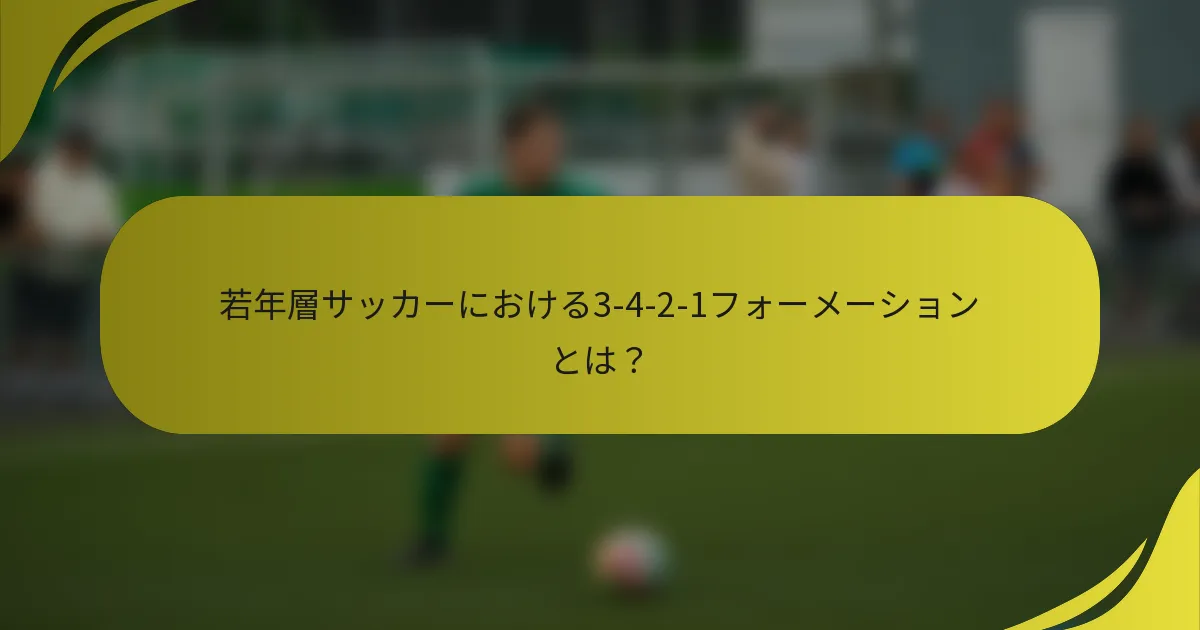 若年層サッカーにおける3-4-2-1フォーメーションとは？