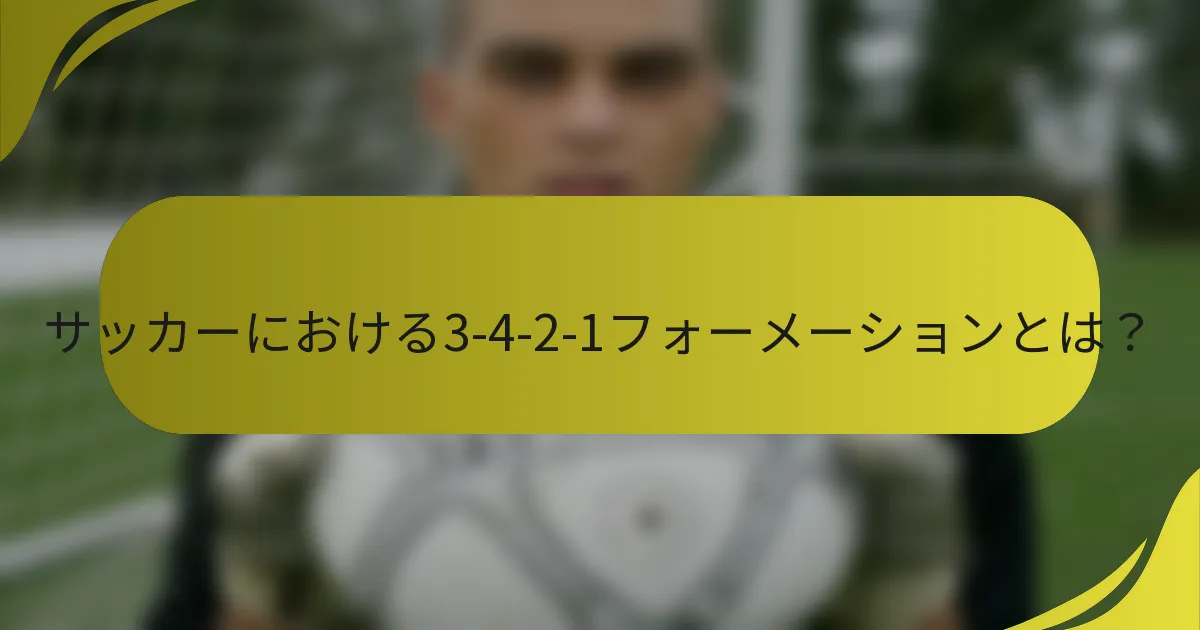 サッカーにおける3-4-2-1フォーメーションとは？