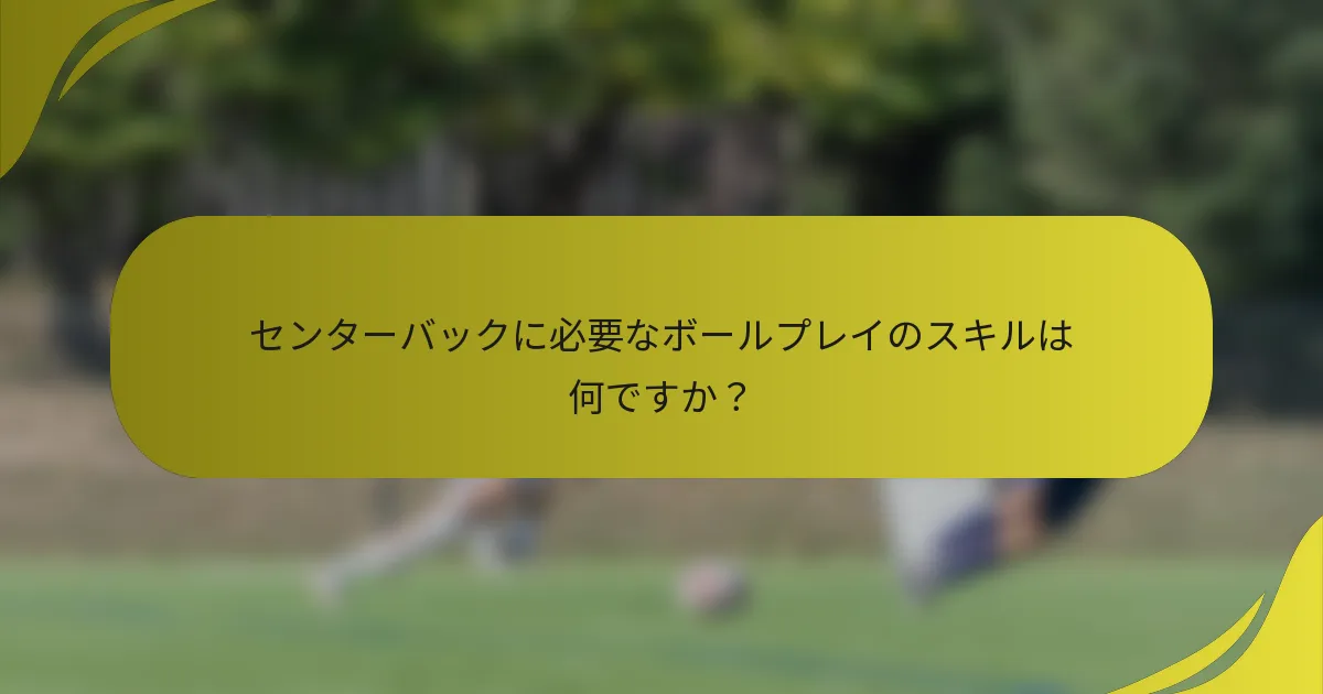 センターバックに必要なボールプレイのスキルは何ですか？