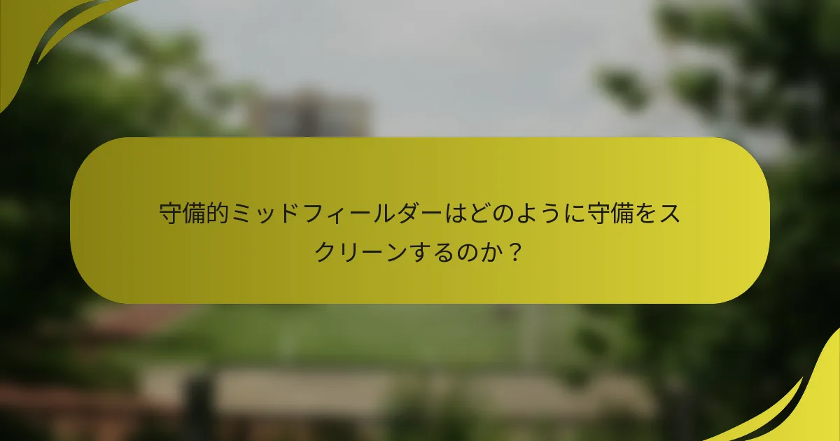 守備的ミッドフィールダーはどのように守備をスクリーンするのか？