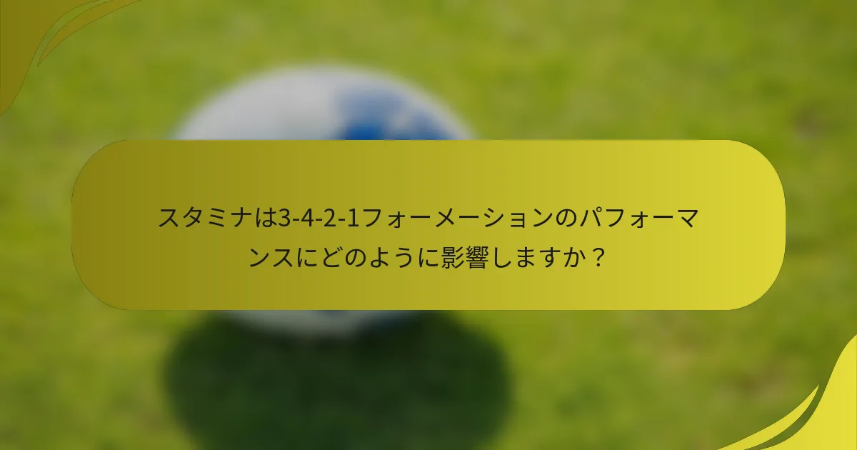 スタミナは3-4-2-1フォーメーションのパフォーマンスにどのように影響しますか？