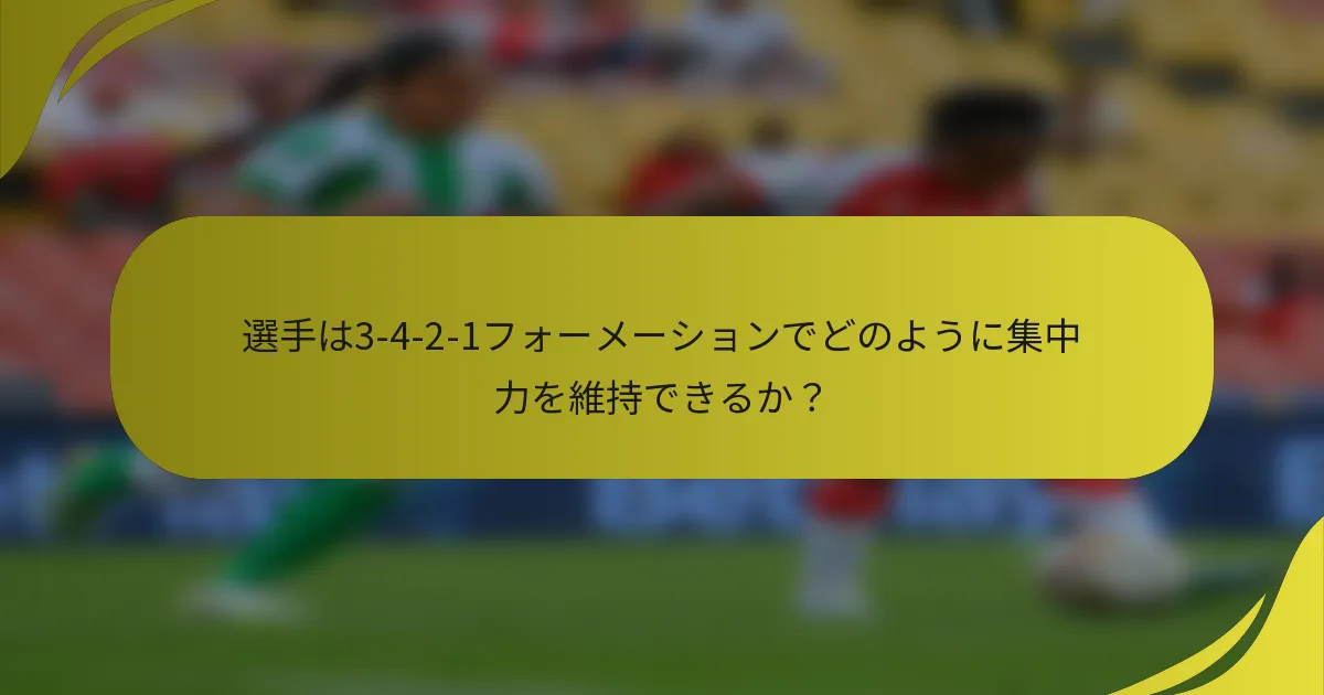 選手は3-4-2-1フォーメーションでどのように集中力を維持できるか?