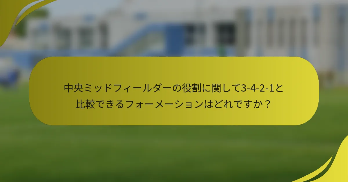 中央ミッドフィールダーの役割に関して3-4-2-1と比較できるフォーメーションはどれですか？